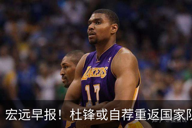 宏远早报！杜锋或自荐重返国家队，徐杰又赚外快，广东旧将再就业